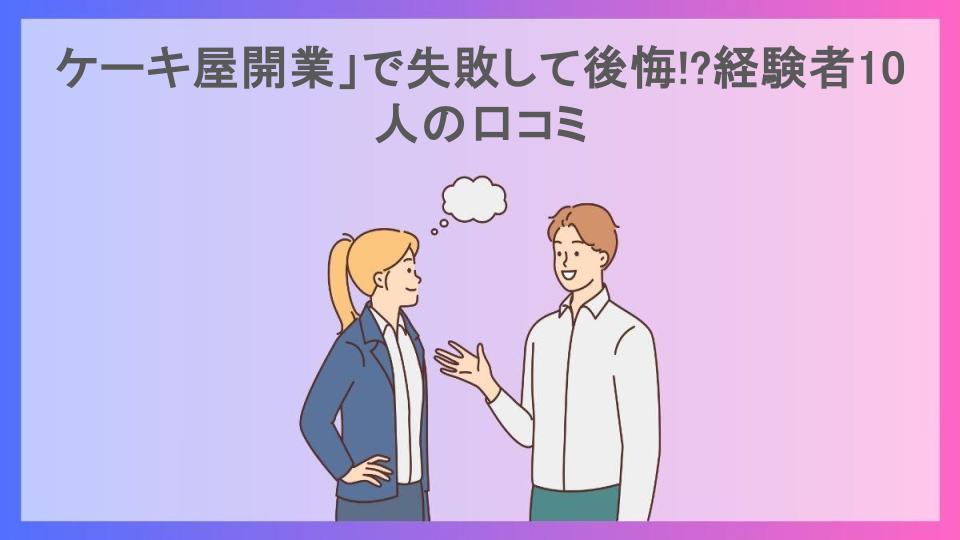 ケーキ屋開業」で失敗して後悔!?経験者10人の口コミ